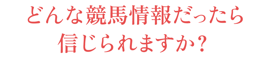 どんな競馬情報だったら信じられますか？